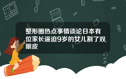 整形圈热点事情谈论日本有位家长逼迫9岁的女儿割了双眼皮
