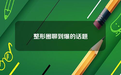 整形圈聊到爆的话题