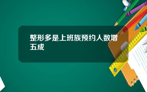 整形多是上班族预约人数增五成