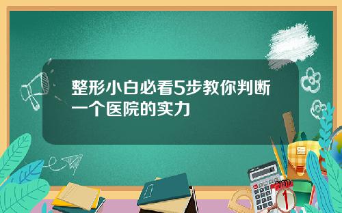 整形小白必看5步教你判断一个医院的实力