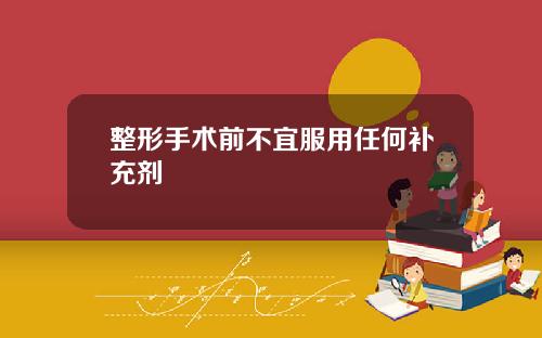 整形手术前不宜服用任何补充剂