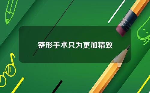 整形手术只为更加精致