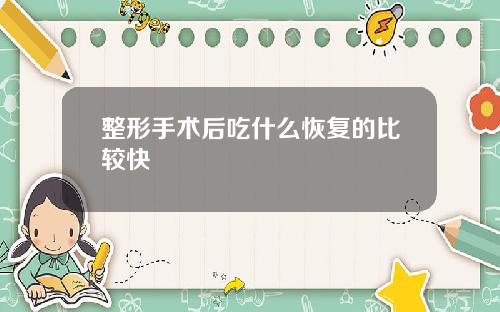整形手术后吃什么恢复的比较快