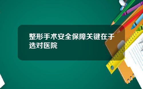 整形手术安全保障关键在于选对医院