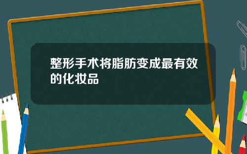 整形手术将脂肪变成最有效的化妆品
