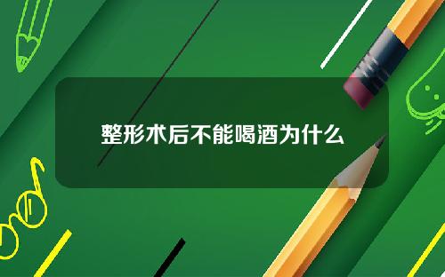 整形术后不能喝酒为什么