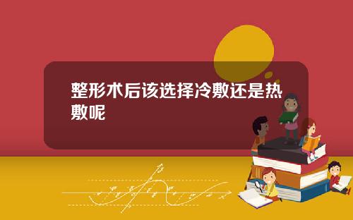 整形术后该选择冷敷还是热敷呢