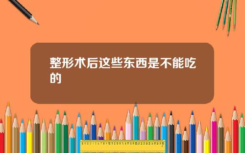 整形术后这些东西是不能吃的