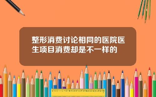 整形消费讨论相同的医院医生项目消费却是不一样的