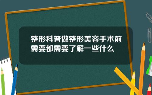 整形科普做整形美容手术前需要都需要了解一些什么