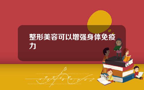整形美容可以增强身体免疫力