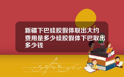 新疆下巴硅胶假体取出大约费用是多少硅胶假体下巴取出多少钱