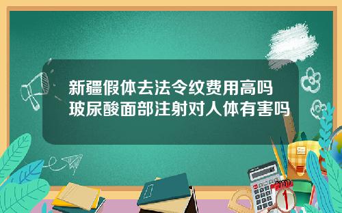 新疆假体去法令纹费用高吗玻尿酸面部注射对人体有害吗