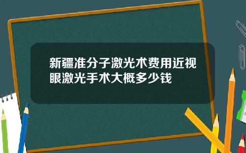 新疆准分子激光术费用近视眼激光手术大概多少钱