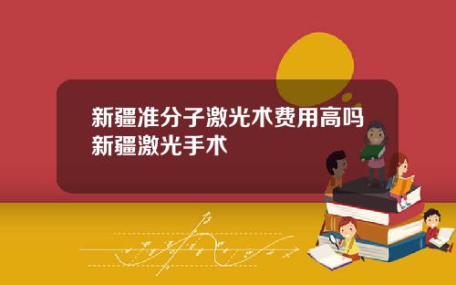 新疆准分子激光术费用高吗新疆激光手术