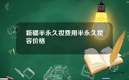 新疆半永久妆费用半永久妆容价格