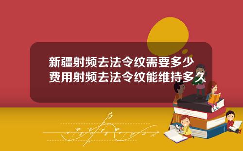 新疆射频去法令纹需要多少费用射频去法令纹能维持多久