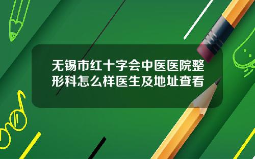 无锡市红十字会中医医院整形科怎么样医生及地址查看