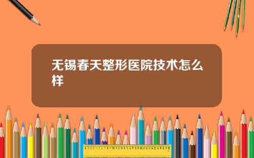 无锡春天整形医院技术怎么样