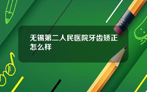 无锡第二人民医院牙齿矫正怎么样