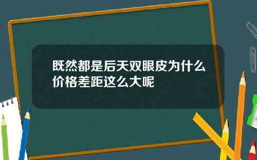 既然都是后天双眼皮为什么价格差距这么大呢