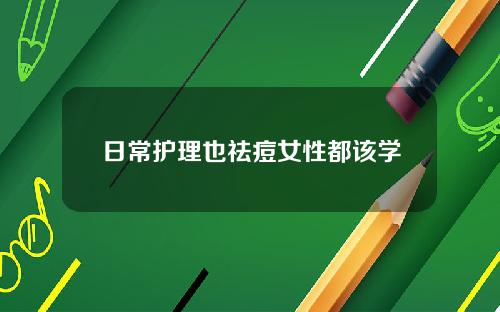 日常护理也祛痘女性都该学