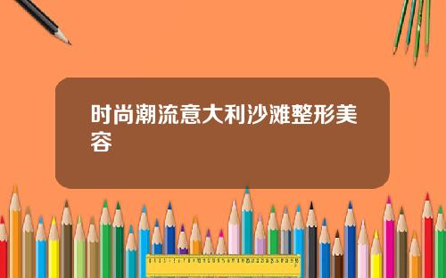 时尚潮流意大利沙滩整形美容