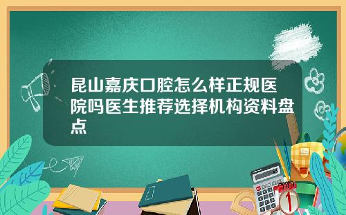 昆山嘉庆口腔怎么样正规医院吗医生推荐选择机构资料盘点