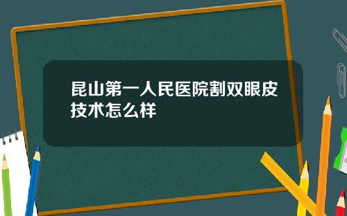 昆山第一人民医院割双眼皮技术怎么样