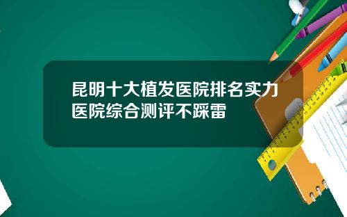 昆明十大植发医院排名实力医院综合测评不踩雷