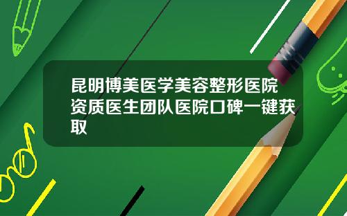 昆明博美医学美容整形医院资质医生团队医院口碑一键获取