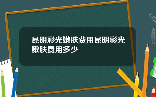 昆明彩光嫩肤费用昆明彩光嫩肤费用多少