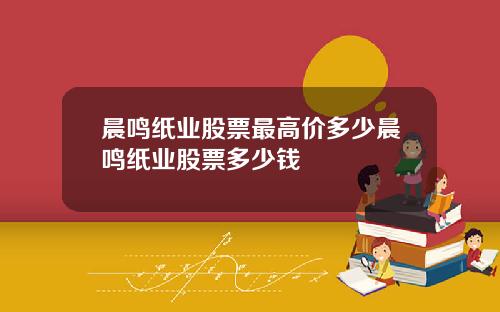 晨鸣纸业股票最高价多少晨鸣纸业股票多少钱