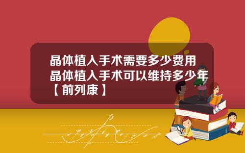 晶体植入手术需要多少费用晶体植入手术可以维持多少年【前列康】