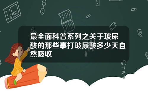 最全面科普系列之关于玻尿酸的那些事打玻尿酸多少天自然吸收