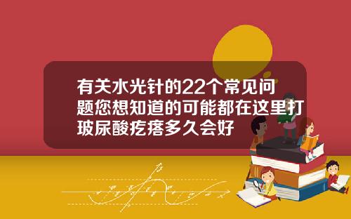 有关水光针的22个常见问题您想知道的可能都在这里打玻尿酸疙瘩多久会好