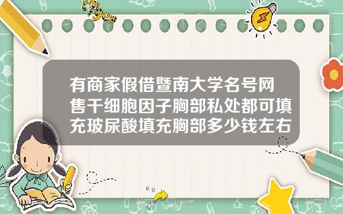 有商家假借暨南大学名号网售干细胞因子胸部私处都可填充玻尿酸填充胸部多少钱左右