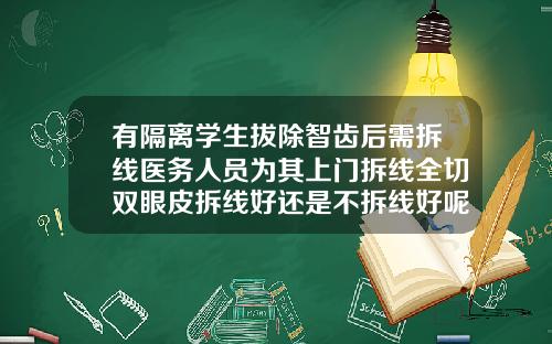 有隔离学生拔除智齿后需拆线医务人员为其上门拆线全切双眼皮拆线好还是不拆线好呢视频