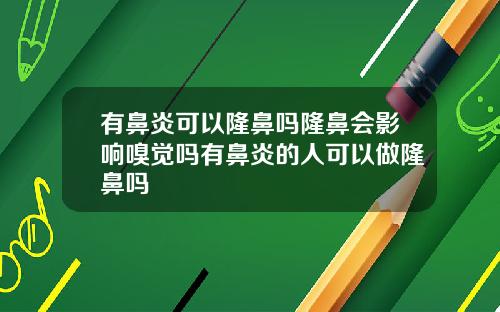 有鼻炎可以隆鼻吗隆鼻会影响嗅觉吗有鼻炎的人可以做隆鼻吗