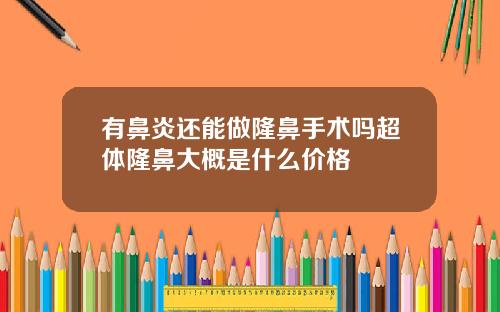 有鼻炎还能做隆鼻手术吗超体隆鼻大概是什么价格