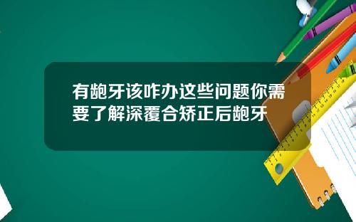 有龅牙该咋办这些问题你需要了解深覆合矫正后龅牙