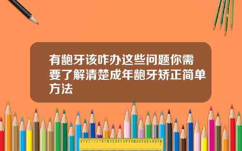 有龅牙该咋办这些问题你需要了解清楚成年龅牙矫正简单方法