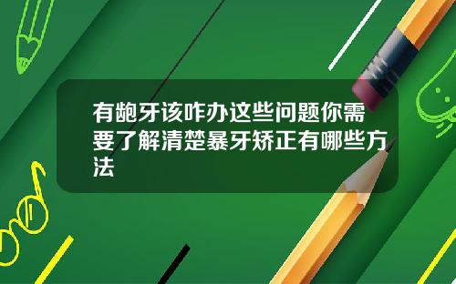 有龅牙该咋办这些问题你需要了解清楚暴牙矫正有哪些方法