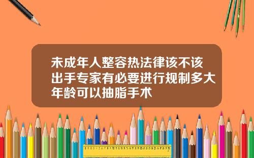未成年人整容热法律该不该出手专家有必要进行规制多大年龄可以抽脂手术