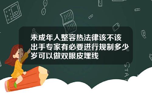未成年人整容热法律该不该出手专家有必要进行规制多少岁可以做双眼皮埋线