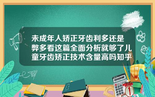 未成年人矫正牙齿利多还是弊多看这篇全面分析就够了儿童牙齿矫正技术含量高吗知乎