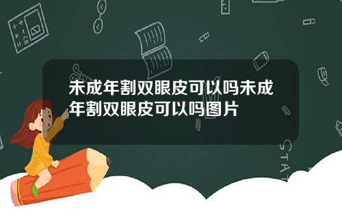 未成年割双眼皮可以吗未成年割双眼皮可以吗图片