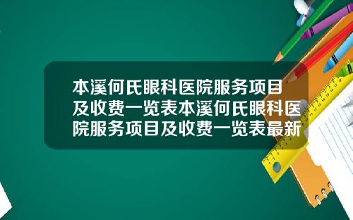 本溪何氏眼科医院服务项目及收费一览表本溪何氏眼科医院服务项目及收费一览表最新