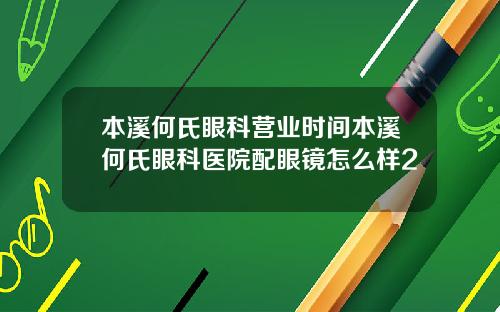 本溪何氏眼科营业时间本溪何氏眼科医院配眼镜怎么样2