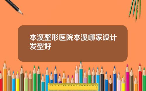 本溪整形医院本溪哪家设计发型好
